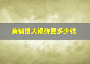 黄鹤楼大银砖要多少钱