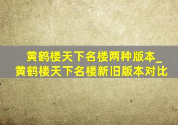 黄鹤楼天下名楼两种版本_黄鹤楼天下名楼新旧版本对比