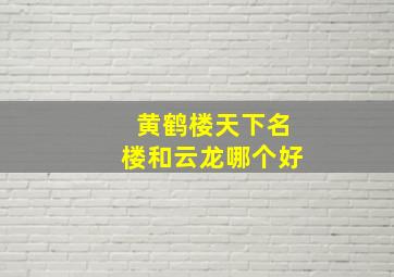 黄鹤楼天下名楼和云龙哪个好