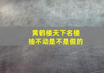 黄鹤楼天下名楼抽不动是不是假的