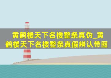 黄鹤楼天下名楼整条真伪_黄鹤楼天下名楼整条真假辨认带图