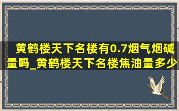 黄鹤楼天下名楼有0.7烟气烟碱量吗_黄鹤楼天下名楼焦油量多少