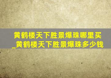 黄鹤楼天下胜景爆珠哪里买_黄鹤楼天下胜景爆珠多少钱