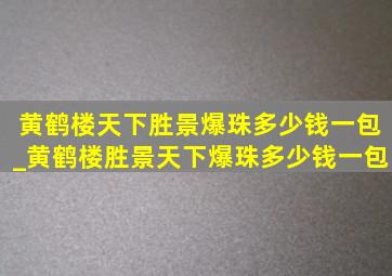 黄鹤楼天下胜景爆珠多少钱一包_黄鹤楼胜景天下爆珠多少钱一包