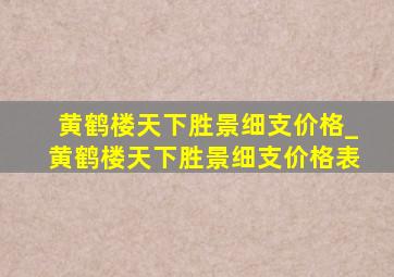 黄鹤楼天下胜景细支价格_黄鹤楼天下胜景细支价格表