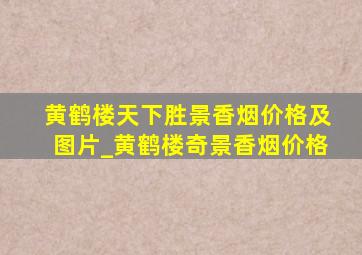 黄鹤楼天下胜景香烟价格及图片_黄鹤楼奇景香烟价格