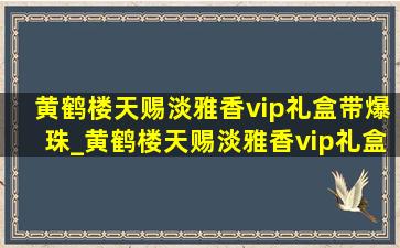 黄鹤楼天赐淡雅香vip礼盒带爆珠_黄鹤楼天赐淡雅香vip礼盒