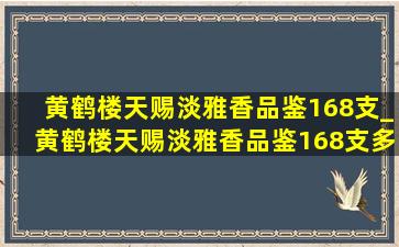 黄鹤楼天赐淡雅香品鉴168支_黄鹤楼天赐淡雅香品鉴168支多少钱