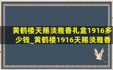 黄鹤楼天赐淡雅香礼盒1916多少钱_黄鹤楼1916天赐淡雅香多少钱