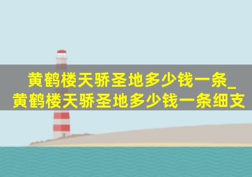 黄鹤楼天骄圣地多少钱一条_黄鹤楼天骄圣地多少钱一条细支