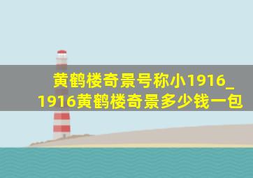 黄鹤楼奇景号称小1916_1916黄鹤楼奇景多少钱一包