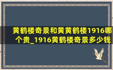 黄鹤楼奇景和黄黄鹤楼1916哪个贵_1916黄鹤楼奇景多少钱一包