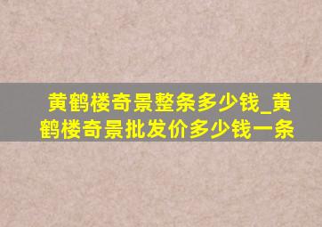 黄鹤楼奇景整条多少钱_黄鹤楼奇景批发价多少钱一条