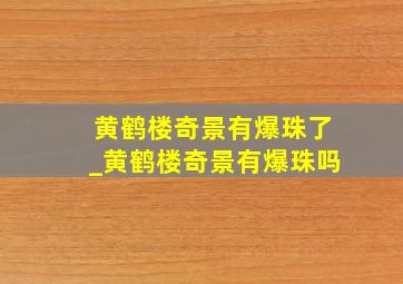 黄鹤楼奇景有爆珠了_黄鹤楼奇景有爆珠吗