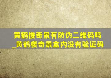 黄鹤楼奇景有防伪二维码吗_黄鹤楼奇景盒内没有验证码