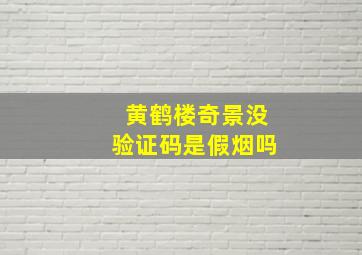 黄鹤楼奇景没验证码是假烟吗