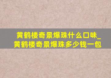 黄鹤楼奇景爆珠什么口味_黄鹤楼奇景爆珠多少钱一包