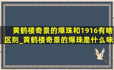 黄鹤楼奇景的爆珠和1916有啥区别_黄鹤楼奇景的爆珠是什么味的