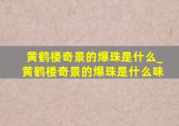 黄鹤楼奇景的爆珠是什么_黄鹤楼奇景的爆珠是什么味