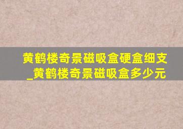 黄鹤楼奇景磁吸盒硬盒细支_黄鹤楼奇景磁吸盒多少元