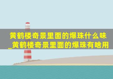 黄鹤楼奇景里面的爆珠什么味_黄鹤楼奇景里面的爆珠有啥用