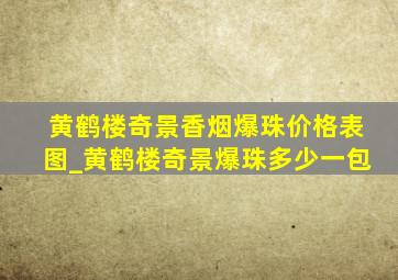 黄鹤楼奇景香烟爆珠价格表图_黄鹤楼奇景爆珠多少一包