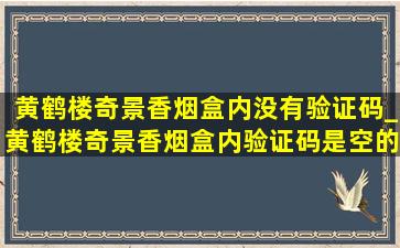 黄鹤楼奇景香烟盒内没有验证码_黄鹤楼奇景香烟盒内验证码是空的