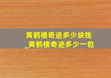 黄鹤楼奇迹多少块钱_黄鹤楼奇迹多少一包