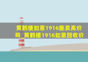 黄鹤楼如意1916能卖高价吗_黄鹤楼1916如意回收价