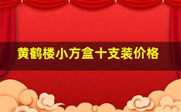 黄鹤楼小方盒十支装价格