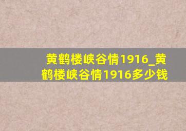 黄鹤楼峡谷情1916_黄鹤楼峡谷情1916多少钱