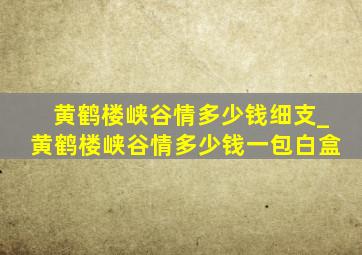 黄鹤楼峡谷情多少钱细支_黄鹤楼峡谷情多少钱一包白盒