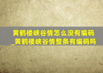 黄鹤楼峡谷情怎么没有编码_黄鹤楼峡谷情整条有编码吗