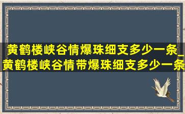 黄鹤楼峡谷情爆珠细支多少一条_黄鹤楼峡谷情带爆珠细支多少一条