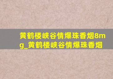 黄鹤楼峡谷情爆珠香烟8mg_黄鹤楼峡谷情爆珠香烟