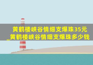 黄鹤楼峡谷情细支爆珠35元_黄鹤楼峡谷情细支爆珠多少钱