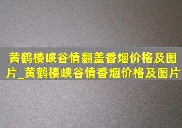 黄鹤楼峡谷情翻盖香烟价格及图片_黄鹤楼峡谷情香烟价格及图片