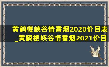 黄鹤楼峡谷情香烟2020价目表_黄鹤楼峡谷情香烟2021价目表