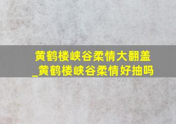 黄鹤楼峡谷柔情大翻盖_黄鹤楼峡谷柔情好抽吗