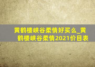 黄鹤楼峡谷柔情好买么_黄鹤楼峡谷柔情2021价目表