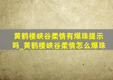 黄鹤楼峡谷柔情有爆珠提示吗_黄鹤楼峡谷柔情怎么爆珠