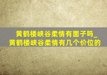 黄鹤楼峡谷柔情有面子吗_黄鹤楼峡谷柔情有几个价位的