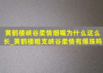 黄鹤楼峡谷柔情烟嘴为什么这么长_黄鹤楼粗支峡谷柔情有爆珠吗