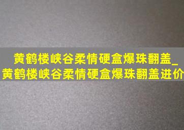 黄鹤楼峡谷柔情硬盒爆珠翻盖_黄鹤楼峡谷柔情硬盒爆珠翻盖进价