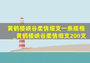 黄鹤楼峡谷柔情细支一条规格_黄鹤楼峡谷柔情细支200支