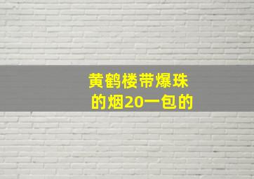 黄鹤楼带爆珠的烟20一包的