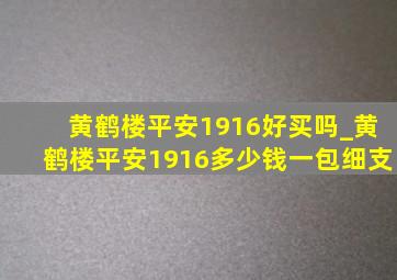 黄鹤楼平安1916好买吗_黄鹤楼平安1916多少钱一包细支