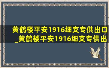 黄鹤楼平安1916细支专供出口_黄鹤楼平安1916细支专供出口图片