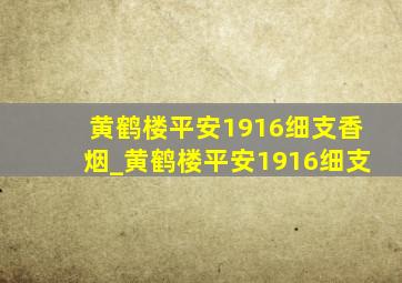 黄鹤楼平安1916细支香烟_黄鹤楼平安1916细支