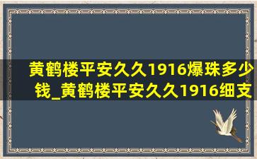 黄鹤楼平安久久1916爆珠多少钱_黄鹤楼平安久久1916细支多少钱